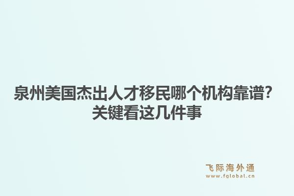 泉州美国杰出人才移民哪个机构靠谱？关键看这几件事