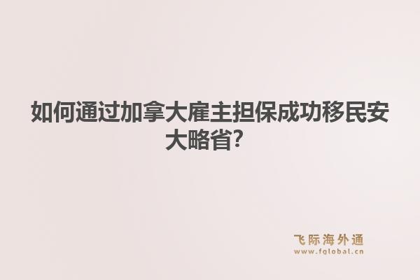如何通过加拿大雇主担保成功移民安大略省？