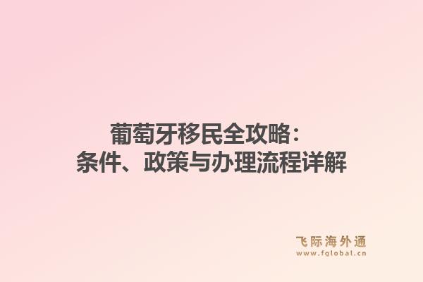 葡萄牙移民全攻略：条件、政策与办理流程详解
