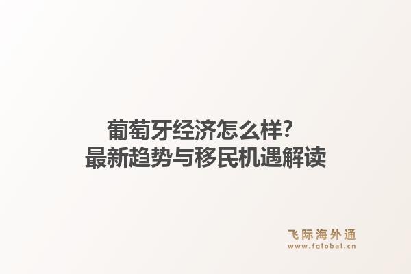 葡萄牙经济怎么样？最新趋势与移民机遇解读