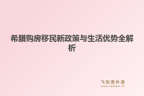 希腊购房移民新政策与生活优势全解析