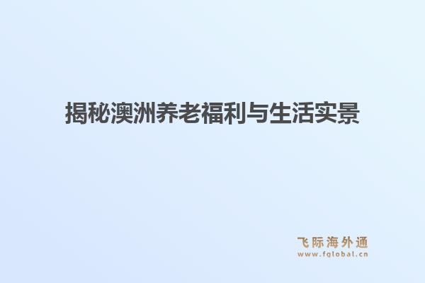 揭秘澳洲养老福利与生活实景