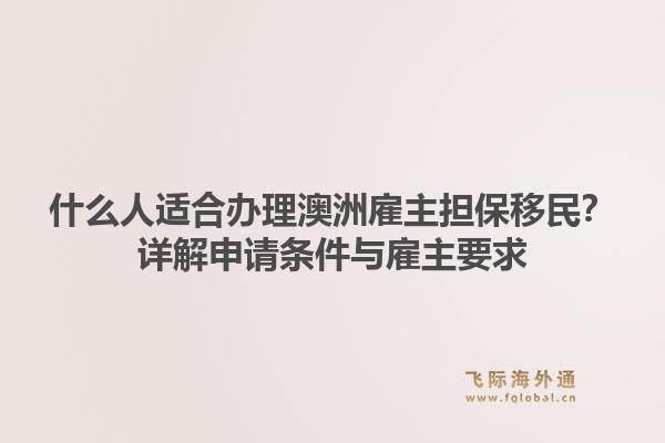 什么人适合办理澳洲雇主担保移民？详解申请条件与雇主要求