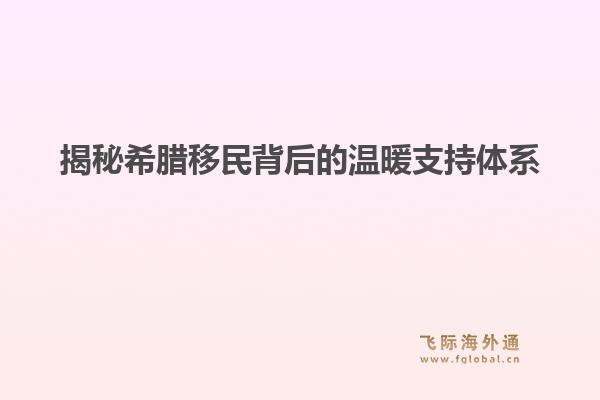 揭秘希腊移民背后的温暖支持体系