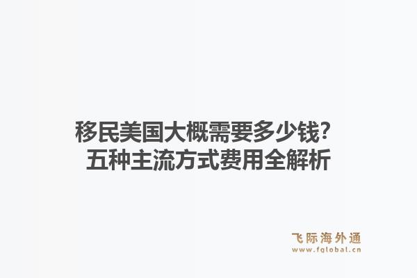 移民美国大概需要多少钱？五种主流方式费用全解析