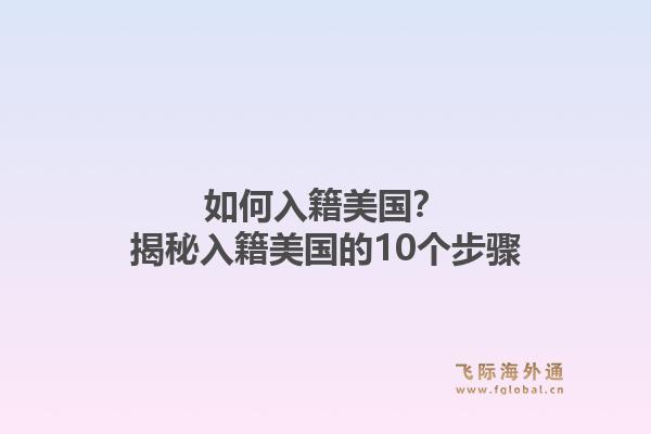 如何入籍美国？揭秘入籍美国的10个步骤