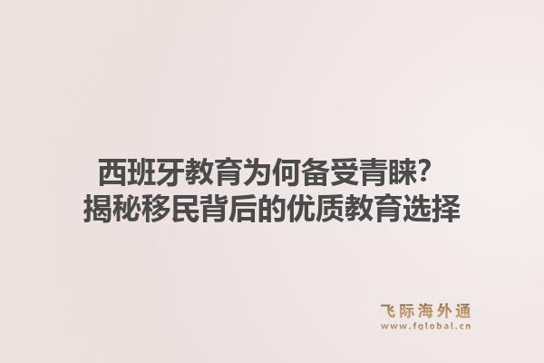 西班牙教育为何备受青睐？揭秘移民背后的优质教育选择