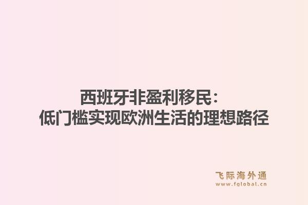 西班牙非盈利移民：低门槛实现欧洲生活的理想路径1.jpg
