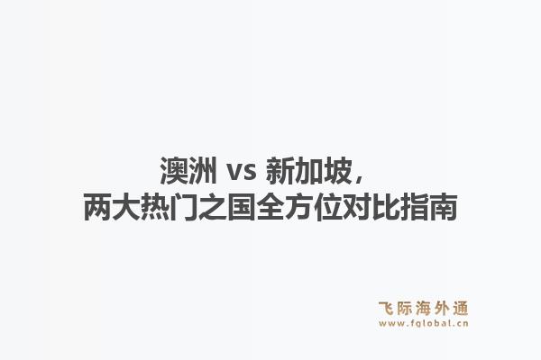 澳洲 vs 新加坡，两大热门之国全方位对比指南1.jpg