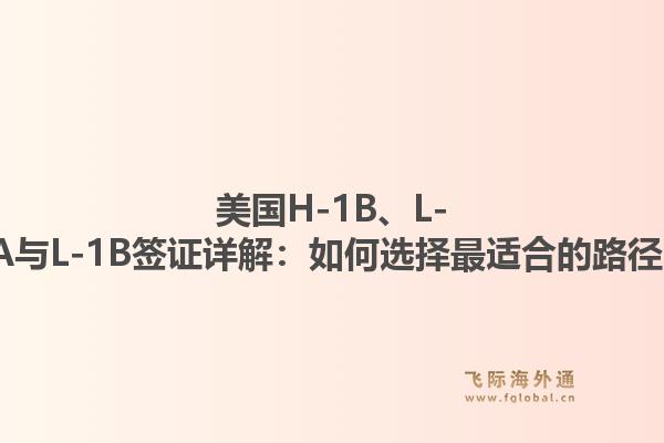 美国H-1B、L-1A与L-1B签证详解：如何选择最适合的路径？
