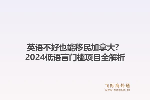 英语不好也能移民加拿大？2024低语言门槛项目全解析