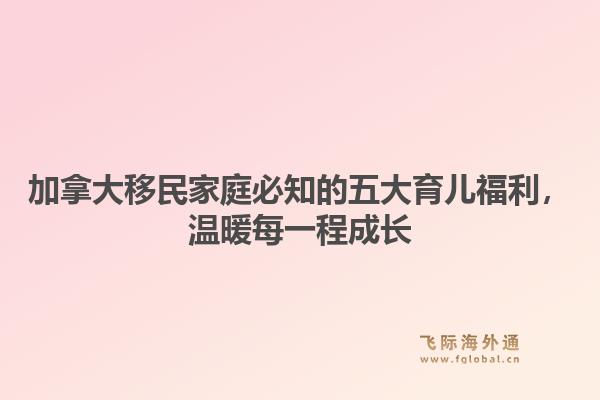 加拿大移民家庭必知的五大育儿福利，温暖每一程成长