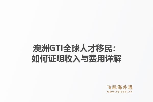 澳洲GTI全球人才移民：如何证明收入与费用详解