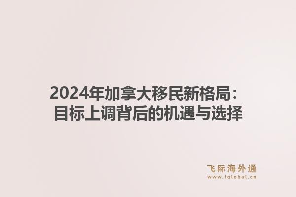 2024年加拿大移民新格局：目标上调背后的机遇与选择1.jpg