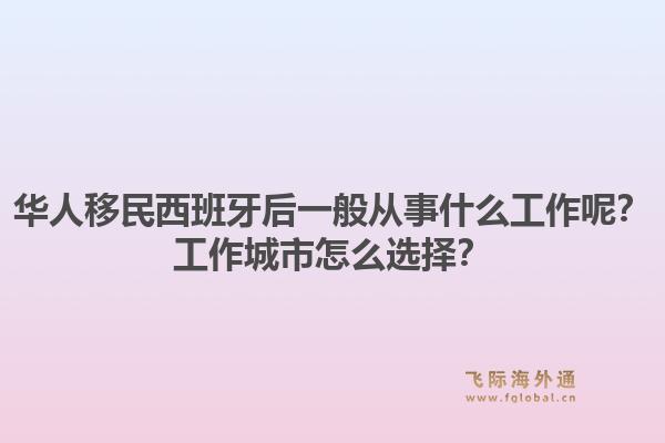 华人移民西班牙后一般从事什么工作呢？工作城市怎么选择？