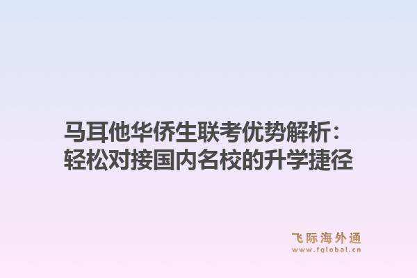 马耳他华侨生联考优势解析：轻松对接国内名校的升学捷径