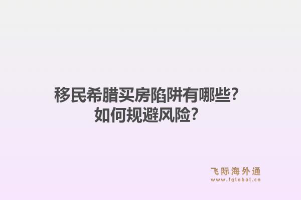 移民希腊买房陷阱有哪些？如何规避风险？