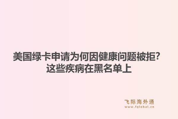美国绿卡申请为何因健康问题被拒？这些疾病在黑名单上