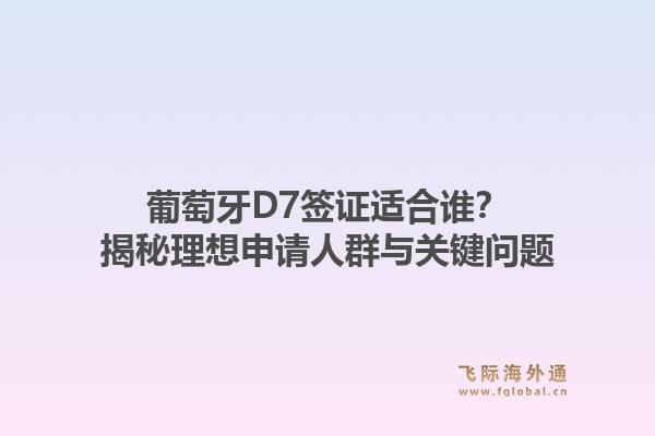 葡萄牙D7签证适合谁？揭秘理想申请人群与关键问题