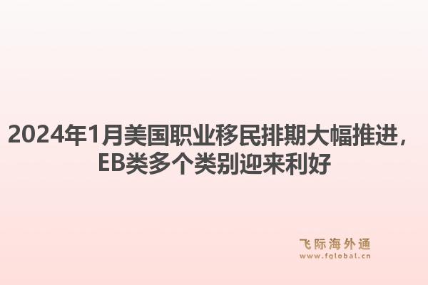 2024年1月美国职业移民排期大幅推进，EB类多个类别迎来利好