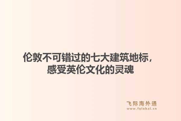 伦敦不可错过的七大建筑地标，感受英伦文化的灵魂