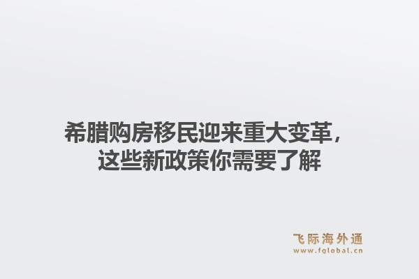 希腊购房移民迎来重大变革，这些新政策你需要了解