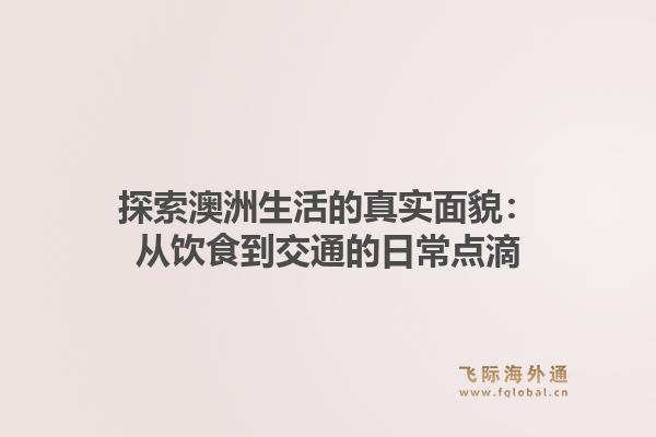 探索澳洲生活的真实面貌：从饮食到交通的日常点滴