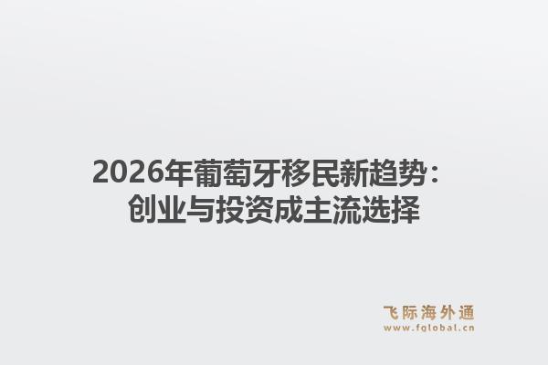 2026年葡萄牙移民新趋势：创业与投资成主流选择