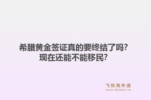 希腊黄金签证真的要终结了吗？现在还能不能移民？1.jpg