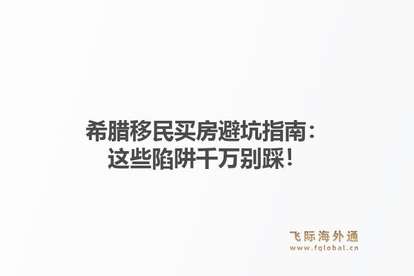 希腊移民买房避坑指南：这些陷阱千万别踩！