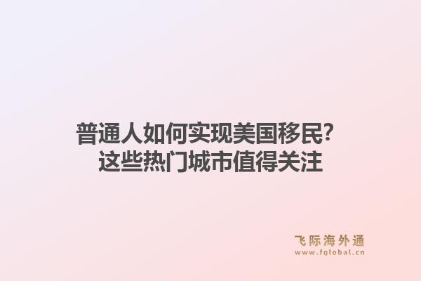 普通人如何实现美国移民？这些热门城市值得关注