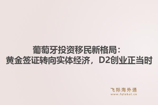 葡萄牙投资移民新格局：黄金签证转向实体经济，D2创业正当时