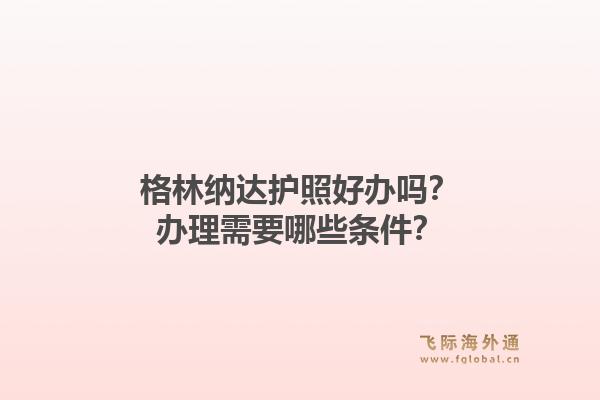 格林纳达护照好办吗？办理需要哪些条件？