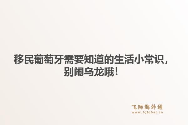 移民葡萄牙需要知道的生活小常识，别闹乌龙哦！