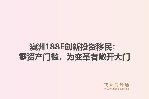 澳洲188E创新投资移民：零资产门槛，为变革者敞开大门