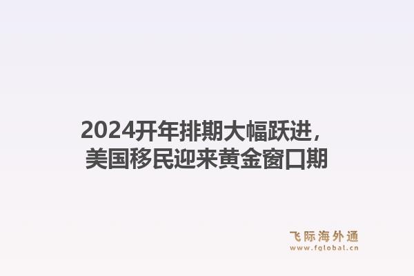 2024开年排期大幅跃进，美国移民迎来黄金窗口期