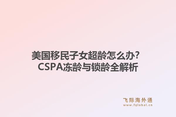 美国移民子女超龄怎么办？CSPA冻龄与锁龄全解析