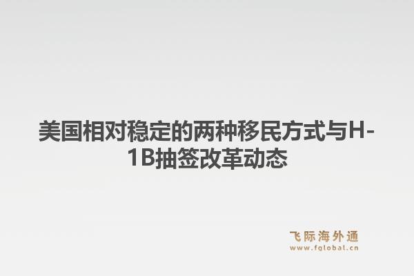 美国相对稳定的两种移民方式与H-1B抽签改革动态