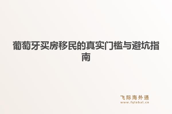 葡萄牙买房移民的真实门槛与避坑指南