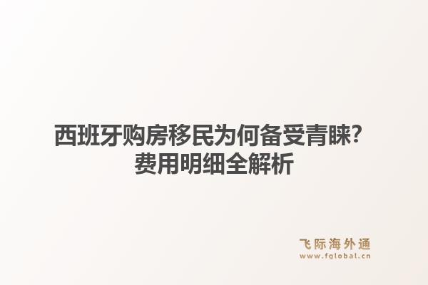 西班牙购房移民为何备受青睐？费用明细全解析