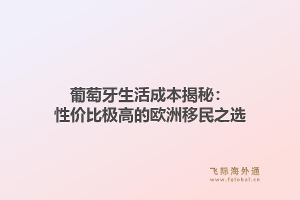 葡萄牙生活成本揭秘：性价比极高的欧洲移民之选