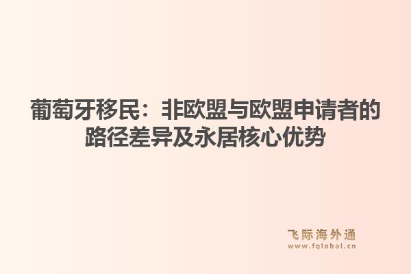 葡萄牙移民：非欧盟与欧盟申请者的路径差异及永居核心优势