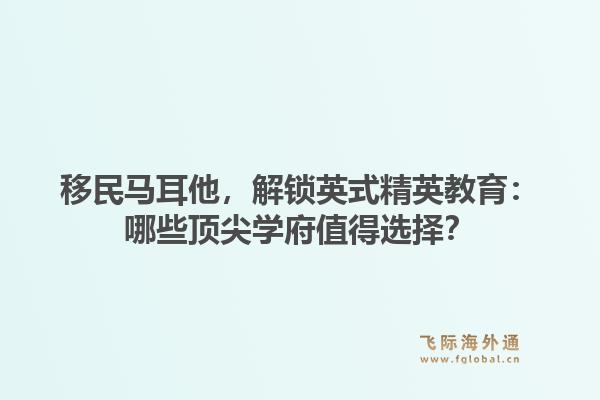 移民马耳他，解锁英式精英教育：哪些顶尖学府值得选择？