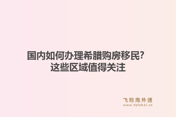 国内如何办理希腊购房移民？这些区域值得关注