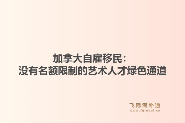 加拿大自雇移民：没有名额限制的艺术人才绿色通道