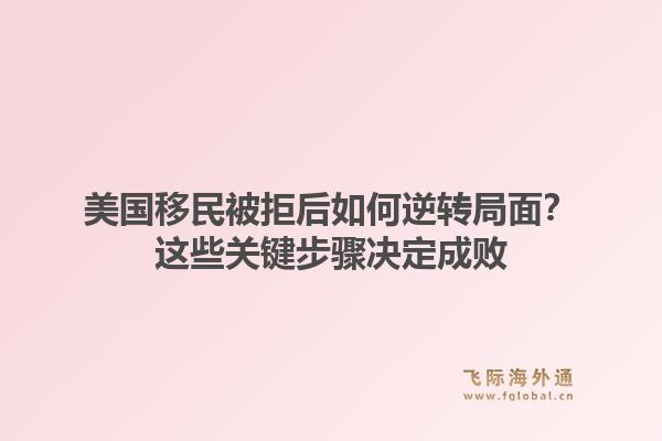 美国移民被拒后如何逆转局面？这些关键步骤决定成败