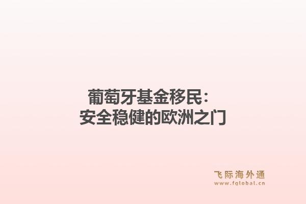 葡萄牙基金移民：安全稳健的欧洲之门