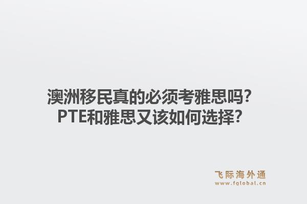 澳洲移民真的必须考雅思吗？PTE和雅思又该如何选择？