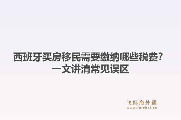 西班牙买房移民需要缴纳哪些税费？一文讲清常见误区