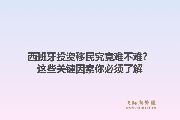 西班牙投资移民究竟难不难？这些关键因素你必须了解